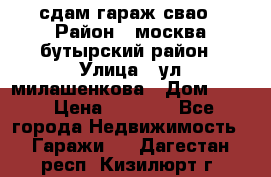 сдам гараж свао › Район ­ москва бутырский район › Улица ­ ул милашенкова › Дом ­ 12 › Цена ­ 3 000 - Все города Недвижимость » Гаражи   . Дагестан респ.,Кизилюрт г.